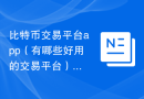 比特币交易平台app（有哪些好用的交易平台）