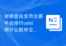 全球虚拟货币交易平台排行ustd用什么软件交易