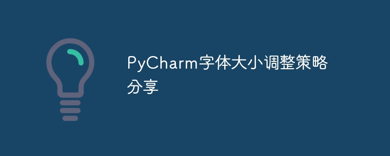 Teilen Sie die Fähigkeiten von PyCharm zur Anpassung der Schriftgröße