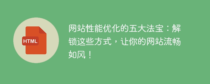 提升网站性能的五个关键技巧：使用这些方法，让你的网站畅行无阻！