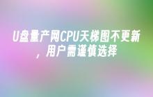 U盘量产网CPU天梯图不更新,用户需谨慎选择
