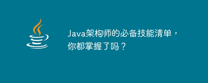 Beherrschen Sie die Liste der wesentlichen Fähigkeiten eines Java-Architekten?