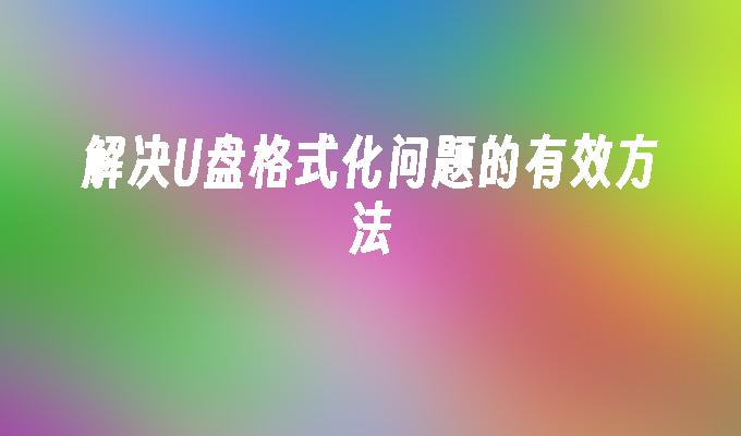 解决U盘格式化问题的有效方法