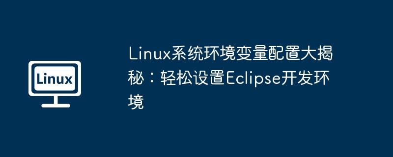 Das Geheimnis der Konfiguration von Linux-Systemumgebungsvariablen: Einfaches Einrichten der Eclipse-Entwicklungsumgebung