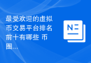 最受欢迎的虚拟币交易平台排名前十有哪些 币圈十大正规的交易平台排名