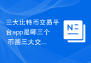 三大比特币交易平台app是哪三个 币圈三大交易所哪个最好最正规