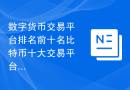 数字货币交易平台排名前十名比特币十大交易平台