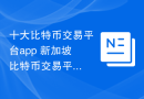 十大比特币交易平台app 新加坡比特币交易平台有哪些