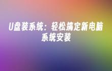 U盘装系统:轻松搞定新电脑系统安装