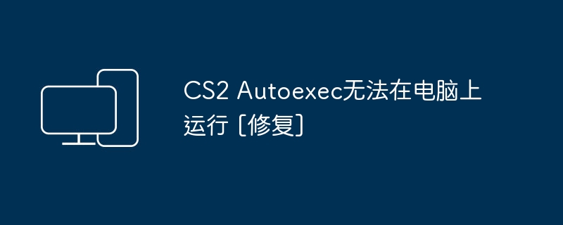 CS2 Autoexec无法在电脑上运行 [修复]