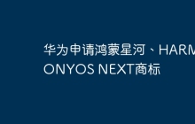 华为申请鸿蒙星河、HARMONYOS NEXT商标