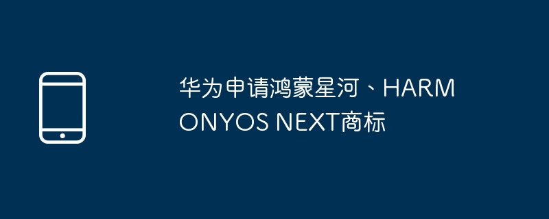 华为申请鸿蒙星河、harmonyos next商标