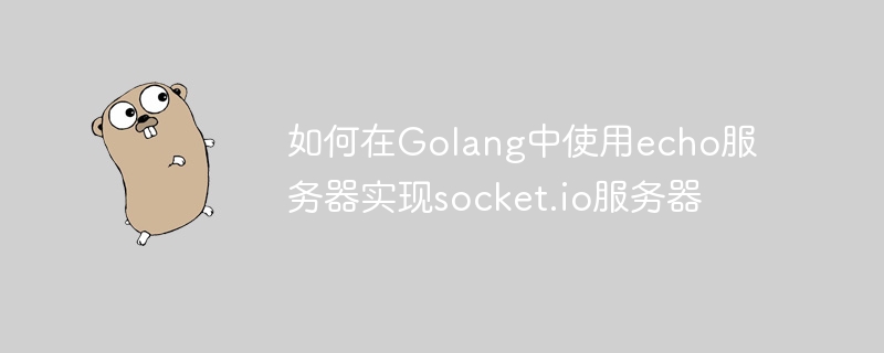 如何在Golang中使用echo服务器实现socket.io服务器