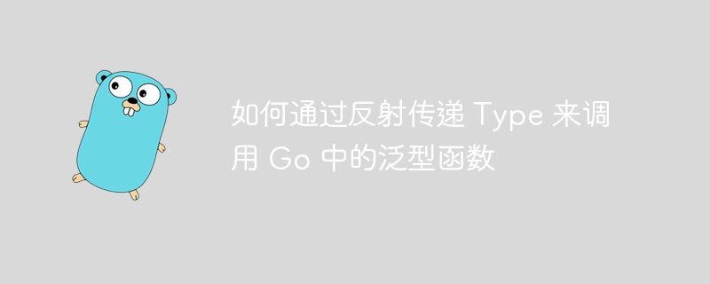 如何通过反射传递 type 来调用 go 中的泛型函数