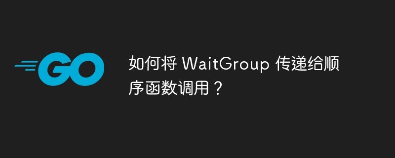 如何将 WaitGroup 传递给顺序函数调用？