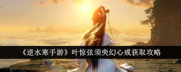 Anleitung zum Erhalt des Huanxin-Rings von Ye Jingxian im „Nishuihan Mobile Game