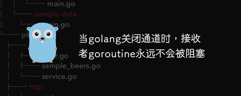 golang이 채널을 닫을 때 수신자 goroutine은 절대 차단하지 않습니다.