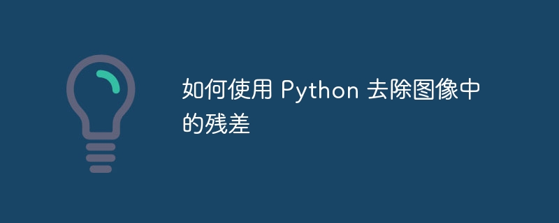 如何使用 Python 去除图像中的残差