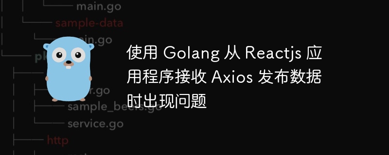 使用 Golang 从 Reactjs 应用程序接收 Axios 发布数据时出现问题