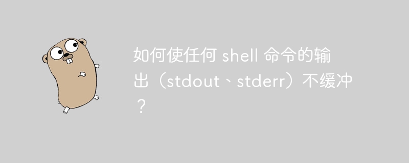 如何使任何 shell 命令的输出（stdout、stderr）不缓冲？