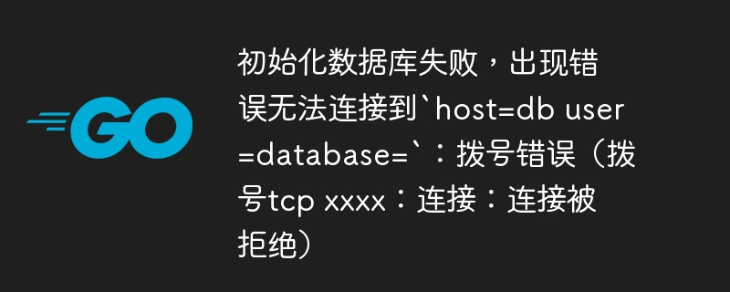 初始化数据库失败，出现错误无法连接到`host=db user=database=`：拨号错误（拨号tcp xxxx：连接：连接被拒绝）