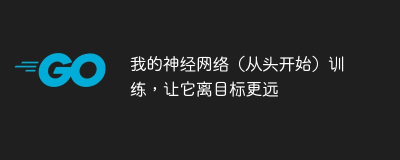 내 신경망은 (처음부터) 목표에서 더 멀리 떨어지도록 훈련되었습니다.