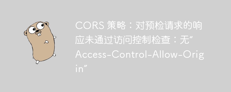 cors 策略：对预检请求的响应未通过访问控制检查：无“access-control-allow-origin”