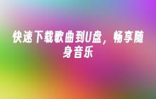 快速下载歌曲到U盘,畅享随身音乐