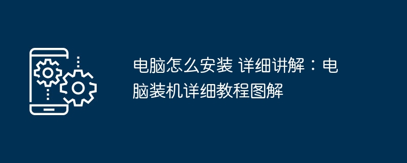 电脑怎么安装 详细讲解：电脑装机详细教程图解