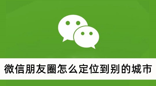 微信朋友圈定位如何定位到其他城市