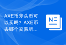 AXE币斧头币可以买吗？AXE币去哪个交易所买比较靠谱？