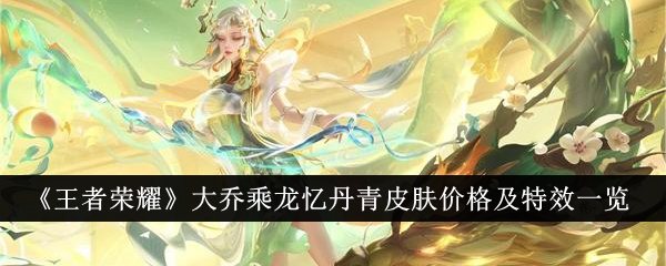 「Honor of Kings」Da Qiao Cheng Long Yi Dan Qingスキンの価格と特殊効果一覧