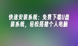 快速安装系统：免费下载U盘装系统，轻松搭建个人电脑