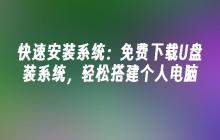 快速安装系统:免费下载U盘装系统,轻松搭建个人电脑