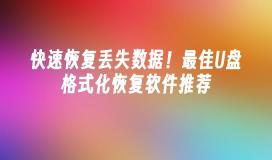 快速恢复丢失数据！最佳U盘格式化恢复软件推荐