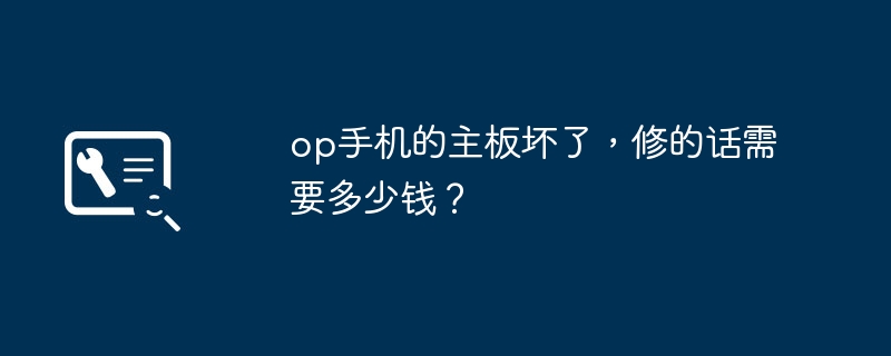 op手机的主板坏了，修的话需要多少钱？