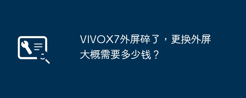 VIVOX7의 외부 화면이 깨졌습니다. 외부 화면을 교체하는 데 비용이 얼마나 드나요?