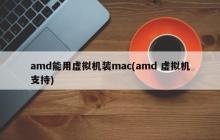 amd能用虚拟机装mac(amd 虚拟机支持)