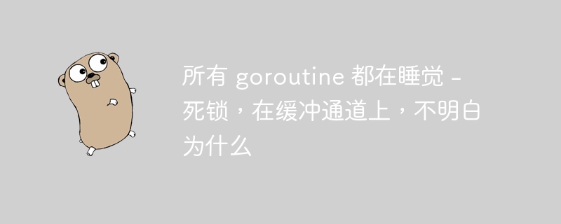 所有 goroutine 都在睡觉 - 死锁，在缓冲通道上，不明白为什么