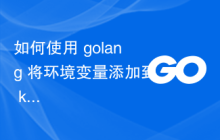 如何使用 golang 将环境变量添加到 kubernetes 部署？