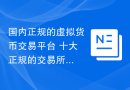 国内正规的虚拟货币交易平台 十大正规的交易所app排名