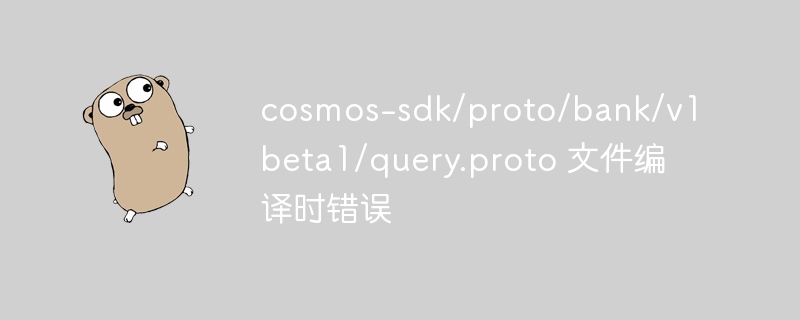 cosmos-sdk/proto/bank/v1beta1/query.proto 文件编译时错误
