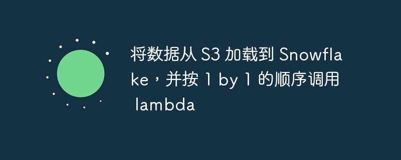 将数据从 s3 加载到 snowflake，并按 1 by 1 的顺序调用 lambda