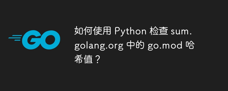 如何使用 python 检查 sum.golang.org 中的 go.mod 哈希值？
