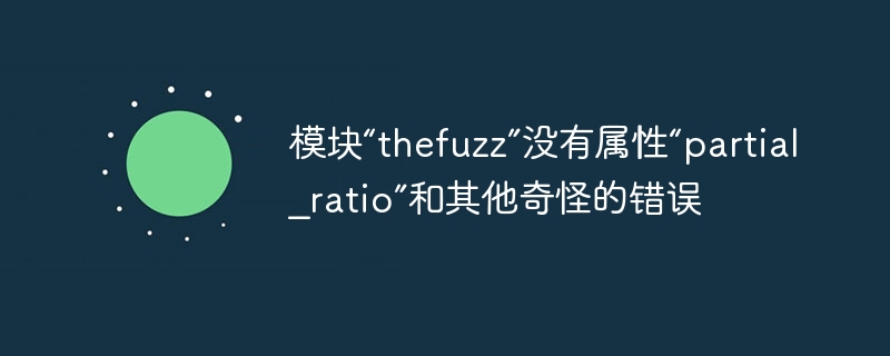 Module thefuzz has no attribute partial_ratio and other strange errors