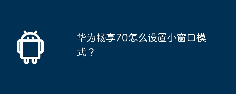 華為暢享70怎麼設定小視窗模式？