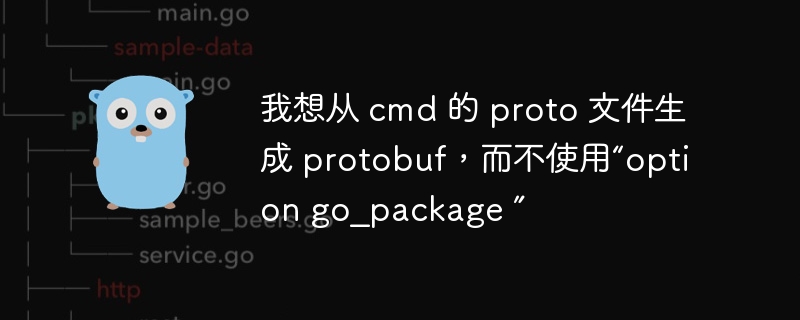 我想从 cmd 的 proto 文件生成 protobuf，而不使用“option go_package ”