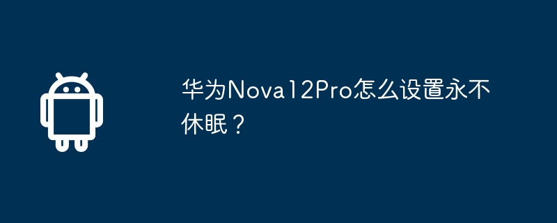 华为nova12pro怎么设置永不休眠？