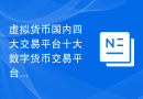 虚拟货币国内四大交易平台十大数字货币交易平台排行