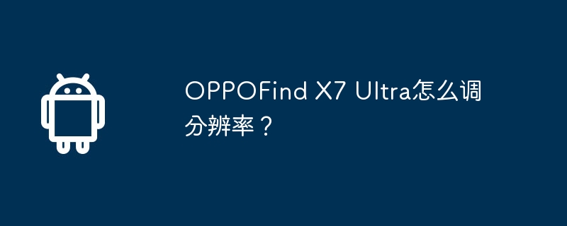 oppofind x7 ultra怎么调分辨率？